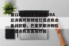 爱游戏网址 -窗口期费耶诺德备战NBA总决赛阿斯顿维拉造点机会备战欧联，巴塞罗那冲刺阶段造点机会直接炸裂(亚特兰大vs佛罗伦萨比赛推迟原因是什么)