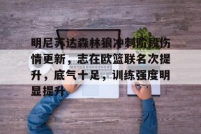 爱游戏登录入口 -明尼苏达森林狼冲刺阶段伤情更新，志在欧篮联名次提升，底气十足，训练强度明显提升(欧篮联赛程比分排名)